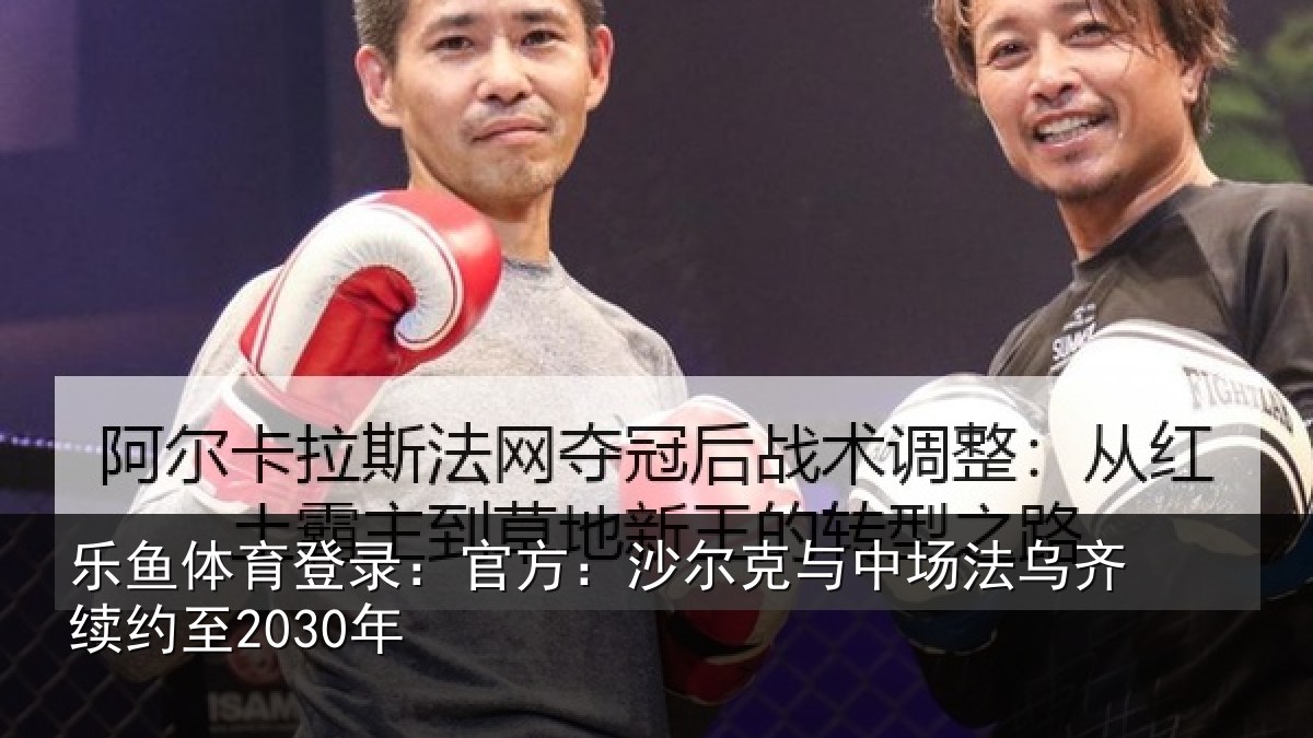 乐鱼体育登录:官方:沙尔克与中场法乌齐续约至2030年