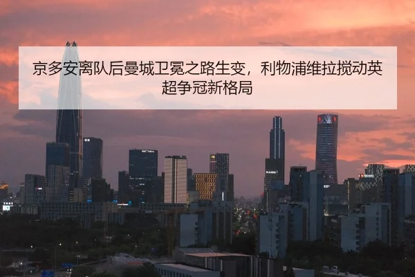 京多安离队后曼城卫冕之路生变，利物浦维拉搅动英超争冠新格局