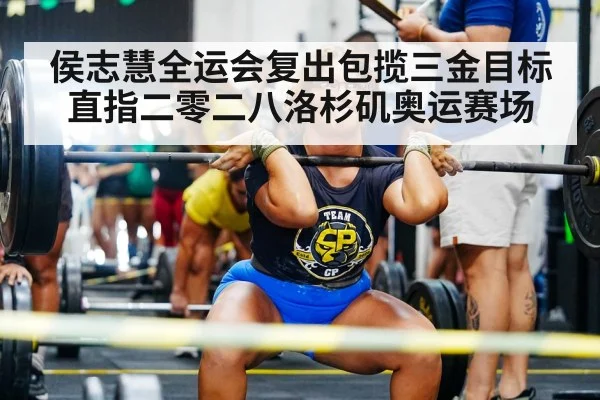 侯志慧全运会复出包揽三金目标直指二零二八洛杉矶奥运赛场