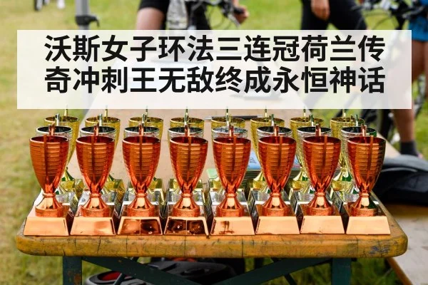 沃斯女子环法三连冠荷兰传奇冲刺王无敌终成永恒神话