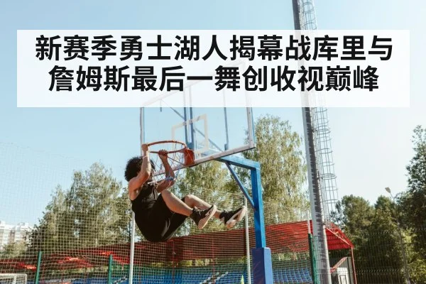 新赛季勇士湖人揭幕战库里与詹姆斯最后一舞创收视巅峰