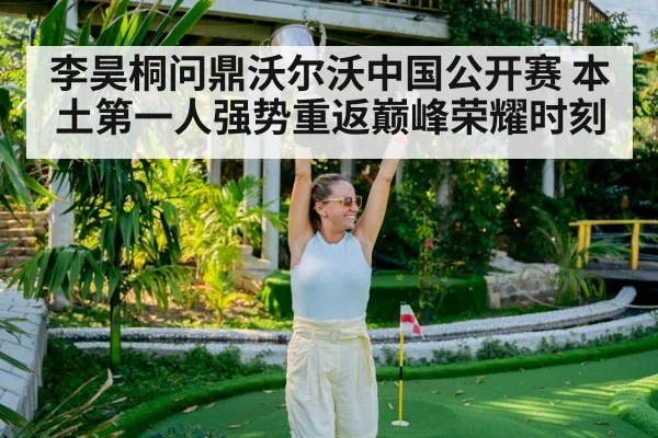 李昊桐问鼎沃尔沃中国公开赛 本土第一人强势重返巅峰荣耀时刻