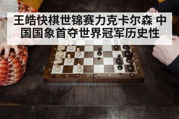 王皓快棋世锦赛力克卡尔森 中国国象首夺世界冠军历史性