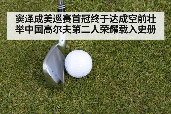 窦泽成美巡赛首冠终于达成空前壮举中国高尔夫第二人荣耀载入史册